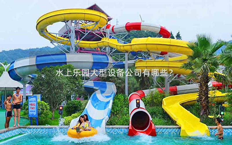 水上樂園大型設備公司有哪些？