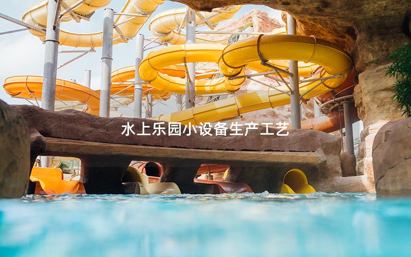 水上樂(lè)園小設(shè)備生產(chǎn)工藝