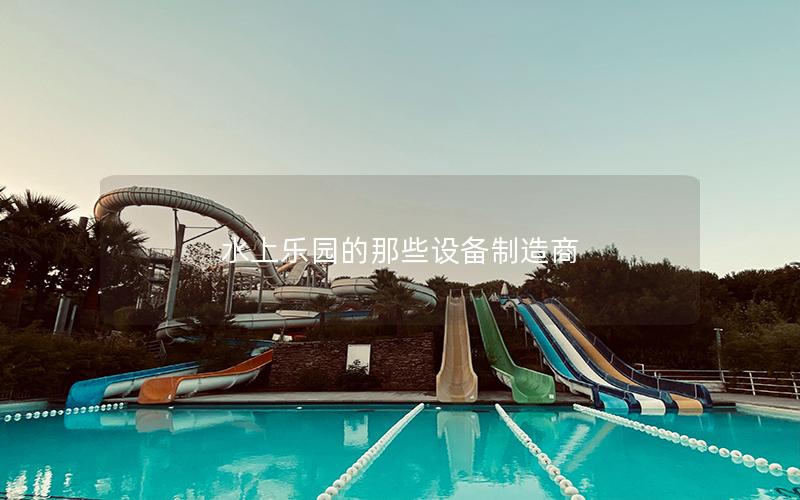 水上樂園的那些設備制造商