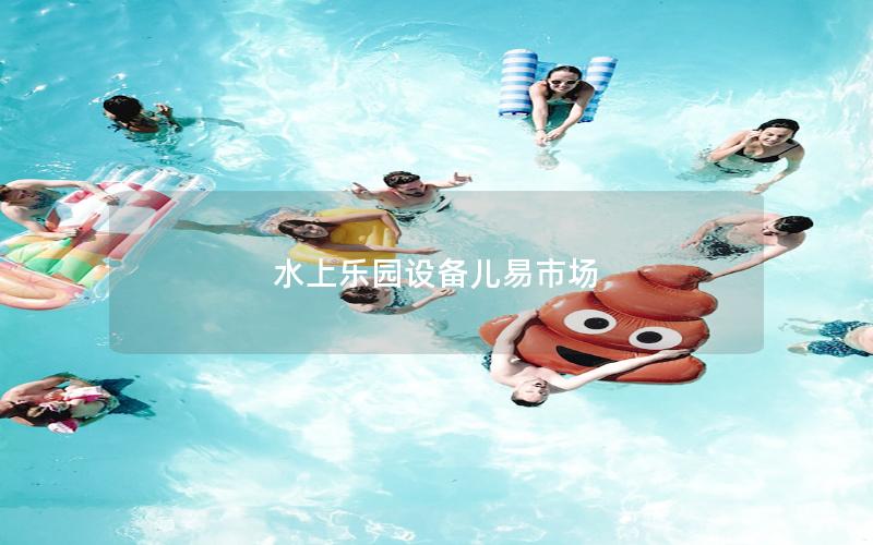 水上樂(lè)園設(shè)備兒易市場(chǎng)