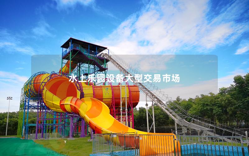 水上樂園設備大型交易市場